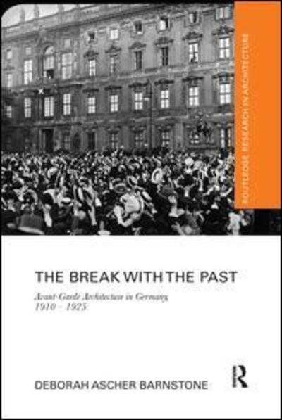 Cover for Barnstone, Deborah Ascher (University of Technology, Australia) · The Break with the Past: Avant-Garde Architecture in Germany, 1910 – 1925 - Routledge Research in Architecture (Paperback Book) (2019)