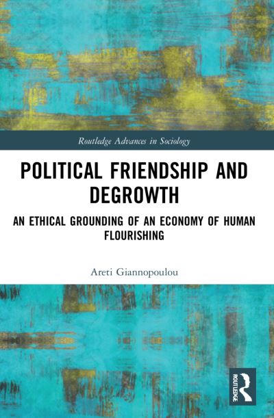 Cover for Giannopoulou, Areti (Keele University, UK) · Political Friendship and Degrowth: An Ethical Grounding of an Economy of Human Flourishing - Routledge Advances in Sociology (Paperback Book) (2023)