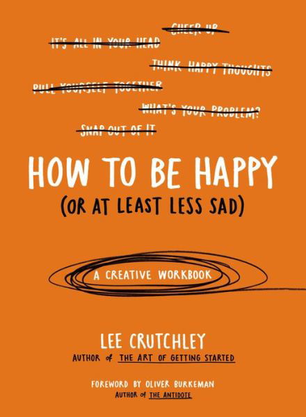 How to Be Happy (Or at Least Less Sad): A Creative Workbook - Lee Crutchley - Książki - Penguin Publishing Group - 9780399172984 - 5 maja 2015