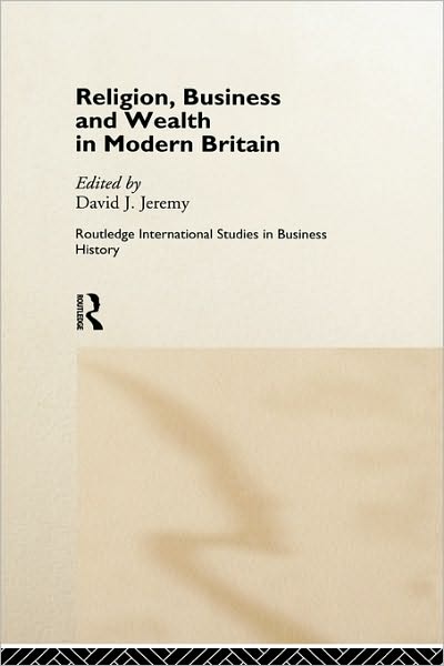 Religion, Business and Wealth in Modern Britain - Routledge International Studies in Business History - David J. Jeremy - Books - Taylor & Francis Ltd - 9780415168984 - February 26, 1998