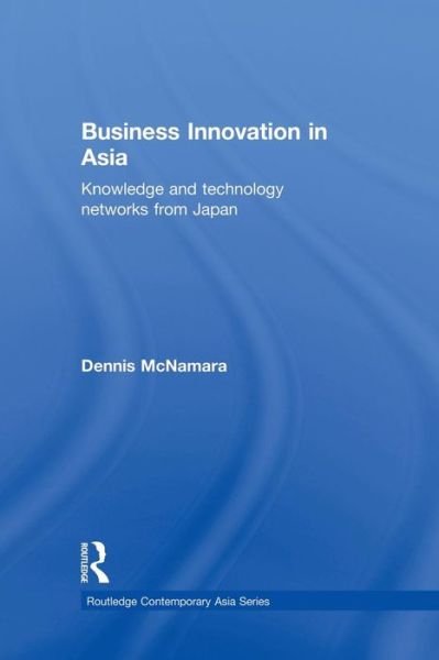 Cover for McNamara, Dennis (Georgetown University, USA) · Business Innovation in Asia: Knowledge and Technology Networks from Japan - Routledge Contemporary Asia Series (Pocketbok) (2011)