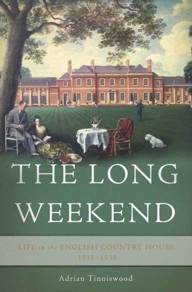 Cover for Adrian Tinniswood · The long weekend life in the English country house, 1918-1939 (Book) (2016)