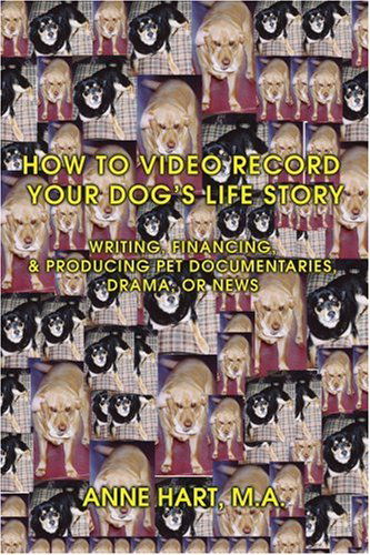 Cover for Anne Hart · How to Video Record Your Dog's Life Story: Writing, Financing, &amp; Producing Pet Documentaries, Drama, or News (Taschenbuch) (2007)