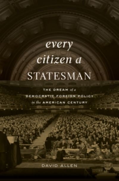 Every Citizen a Statesman: The Dream of a Democratic Foreign Policy in the American Century - David Allen - Boeken - Harvard University Press - 9780674248984 - 2023