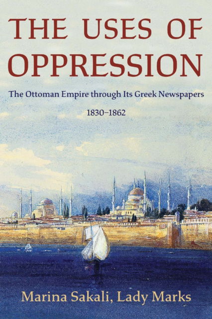 Cover for Sakali, Marina, Lady Marks · The Uses of Oppression: The Ottoman Empire through Its Greek Newspapers, 1830–1862 - Ilex Series (Paperback Bog) (2024)