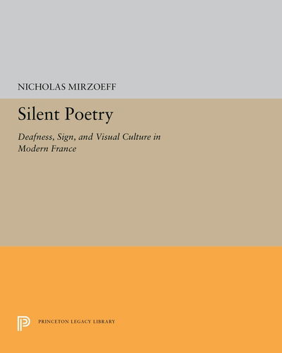 Silent Poetry: Deafness, Sign, and Visual Culture in Modern France - Princeton Legacy Library - Nicholas Mirzoeff - Books - Princeton University Press - 9780691656984 - January 15, 2019