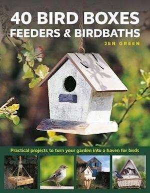 Cover for Jen Green · 40 Bird Boxes, Feeders &amp; Birdbaths: Practical projects to turn your garden into a haven for birds (Hardcover bog) (2020)