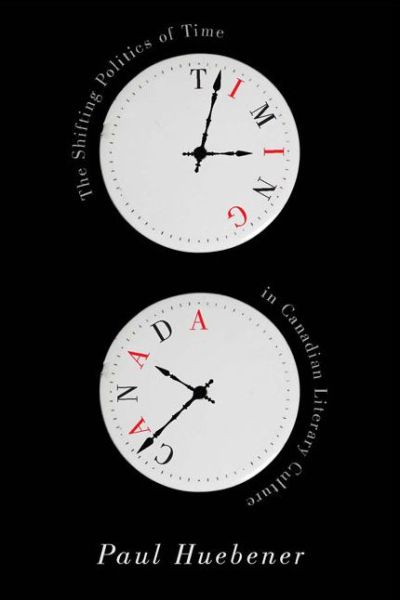 Cover for Paul Huebener · Timing Canada: The Shifting Politics of Time in Canadian Literary Culture (Hardcover Book) (2015)