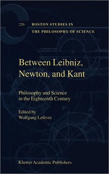 Wolfgang Lefevre · Between Leibniz, Newton, and Kant: Philosophy and Science in the Eighteenth Century - Boston Studies in the Philosophy and History of Science (Hardcover bog) [2001 edition] (2001)