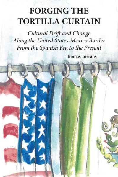 Cover for Thomas Torrans · Forging the Tortilla Curtain: Cultural Drift and Change Along the United States-Mexico Border from the Spanish Conquest to the Present (Pocketbok) (2018)