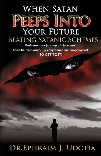 When Satan Peeps into Your Future - Dr. Ephraim J. Udofia - Books - PENDIUM - 9780984189984 - November 4, 2009