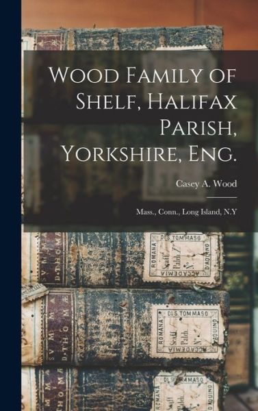 Cover for Casey a (Casey Albert) 1856-1 Wood · Wood Family of Shelf, Halifax Parish, Yorkshire, Eng. (Hardcover Book) (2021)