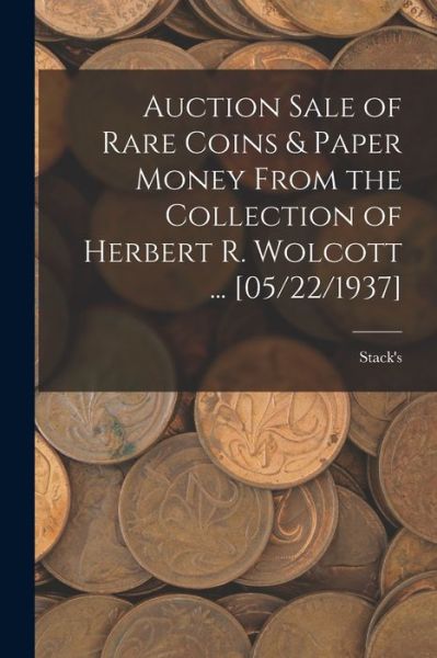 Cover for Stack's · Auction Sale of Rare Coins &amp; Paper Money From the Collection of Herbert R. Wolcott ... [05/22/1937] (Pocketbok) (2021)