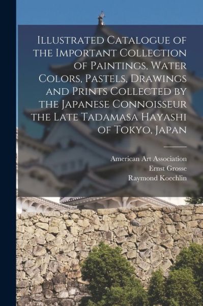 Cover for Ernst 1862-1927 Grosse · Illustrated Catalogue of the Important Collection of Paintings, Water Colors, Pastels, Drawings and Prints Collected by the Japanese Connoisseur the Late Tadamasa Hayashi of Tokyo, Japan (Paperback Book) (2021)