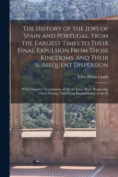 Cover for Elias Hiam Lindo · History of the Jews of Spain and Portugal, from the Earliest Times to Their Final Expulsion from Those Kingdoms, and Their Subsequent Dispersion (Book) (2022)
