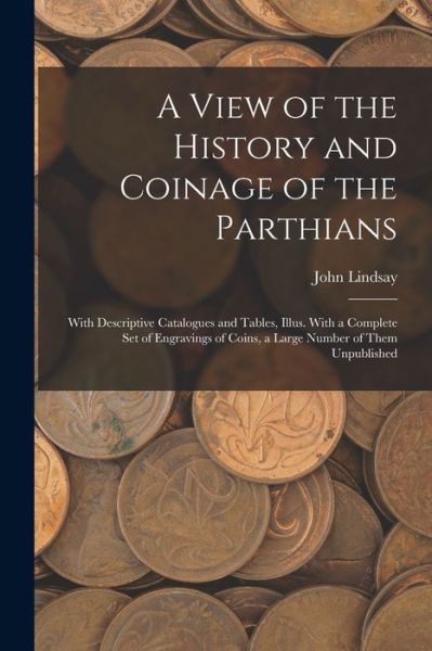 Cover for John Lindsay · View of the History and Coinage of the Parthians (Book) (2022)