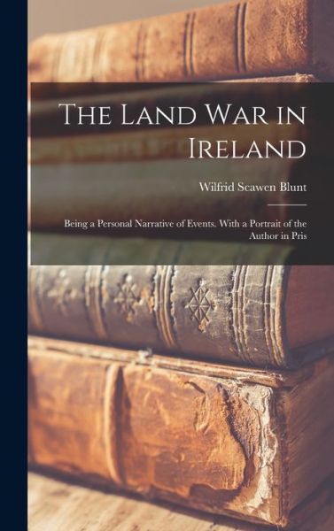 Land War in Ireland; Being a Personal Narrative of Events. with a Portrait of the Author in Pris - Wilfrid Scawen Blunt - Books - Creative Media Partners, LLC - 9781016551984 - October 27, 2022