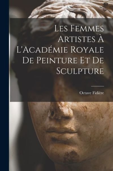 Cover for Octave Fidière · Femmes Artistes À l'Académie Royale de Peinture et de Sculpture (Book) (2022)