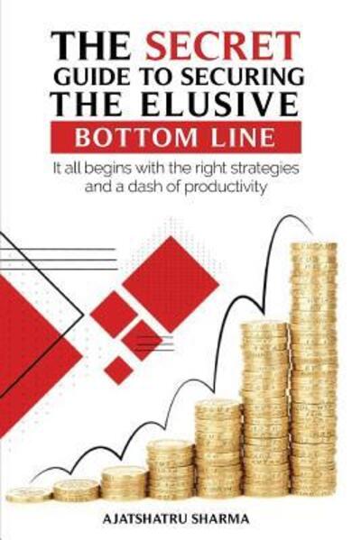 Cover for Ajatshatru Sharma · The Secret Guide to Securing the Elusive Bottom Line : It all begins with the right strategies and a dash of productivity (Paperback Book) (2019)