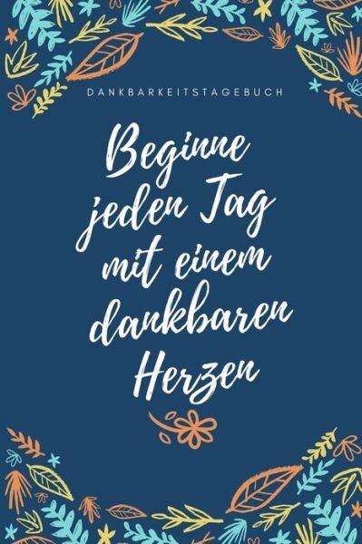 Cover for Zufriedenheit Tagebuch · Beginne Jeden Tag Mit Einem Dankbaren Herzen Dankbarkeitstagebuch (Taschenbuch) (2019)