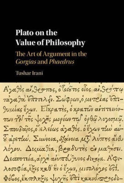 Cover for Irani, Tushar (Wesleyan University, Connecticut) · Plato on the Value of Philosophy: The Art of Argument in the Gorgias and Phaedrus (Hardcover Book) (2017)