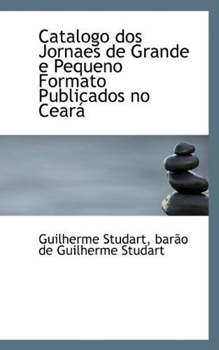 Cover for Guilherme Studart · Catalogo Dos Jornaes De Grande E Pequeno Formato Publicados No Ceará (Paperback Book) (2009)