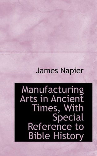 Cover for James Napier · Manufacturing Arts in Ancient Times, with Special Reference to Bible History (Paperback Book) (2009)