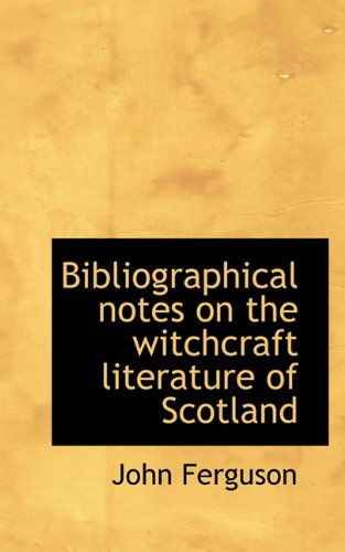 Bibliographical Notes on the Witchcraft Literature of Scotland - John Ferguson - Books - BiblioLife - 9781117700984 - December 15, 2009