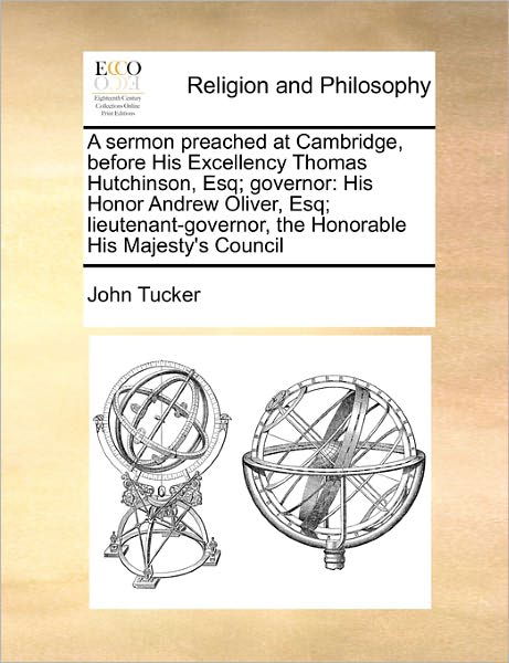 Cover for John Tucker · A Sermon Preached at Cambridge, Before His Excellency Thomas Hutchinson, Esq; Governor: His Honor Andrew Oliver, Esq; Lieutenant-governor, the Honorable (Paperback Book) (2010)