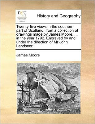 Twenty-five Views in the Southern Part of Scotland, from a Collection of Drawings Made by James Moore, ... in the Year 1792. Engraved by and Under the - James Moore - Boeken - Gale Ecco, Print Editions - 9781171384984 - 23 juli 2010