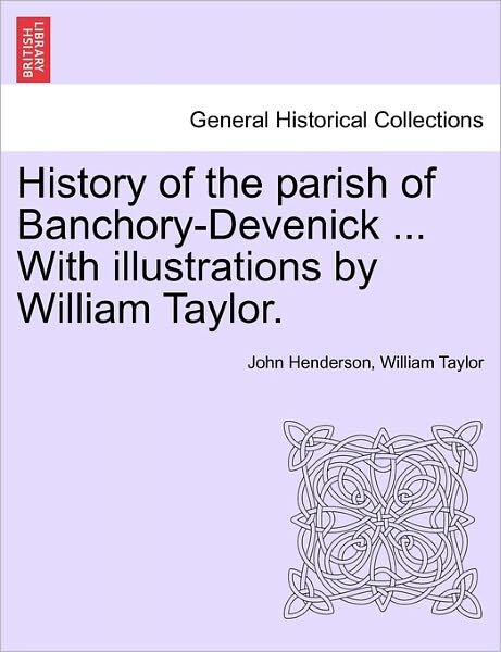 History of the Parish of Banchory-devenick ... with Illustrations by William Taylor. - John Henderson - Books - British Library, Historical Print Editio - 9781241489984 - March 25, 2011