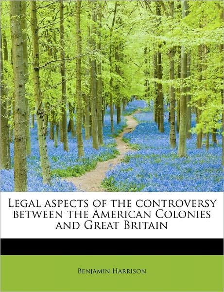 Cover for Benjamin Harrison · Legal Aspects of the Controversy Between the American Colonies and Great Britain (Paperback Book) (2011)