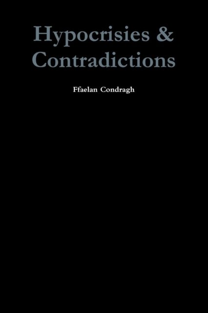 Hypocrisies & Contradictions - Ffaelan Condragh - Books - Lulu.com - 9781257840984 - July 2, 2011