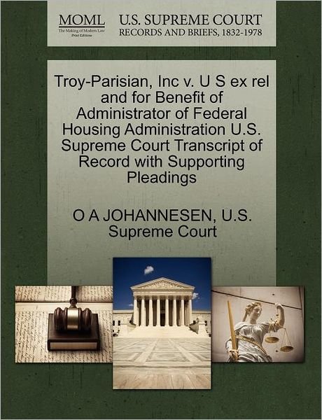 Cover for O a Johannesen · Troy-parisian, Inc V. U S Ex Rel and for Benefit of Administrator of Federal Housing Administration U.s. Supreme Court Transcript of Record with Suppo (Paperback Book) (2011)
