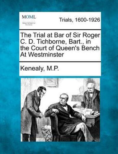 Cover for Kenealy M P · The Trial at Bar of Sir Roger C. D. Tichborne, Bart., in the Court of Queen's Bench at Westminster (Paperback Book) (2012)