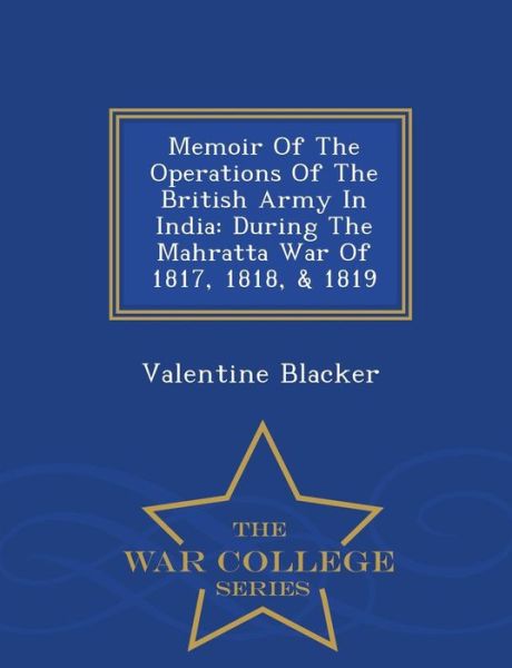 Cover for Valentine Blacker · Memoir of the Operations of the British Army in India: During the Mahratta War of 1817, 1818, &amp; 1819 - War College Series (Paperback Book) (2015)