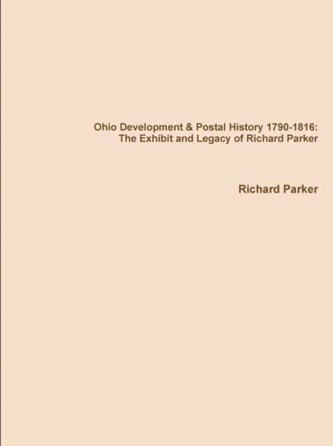 Ohio Development & Postal History 1790-1816: the Exhibit and Legacy of Richard Parker - Richard Parker - Books - Lulu.com - 9781312110984 - May 21, 2014