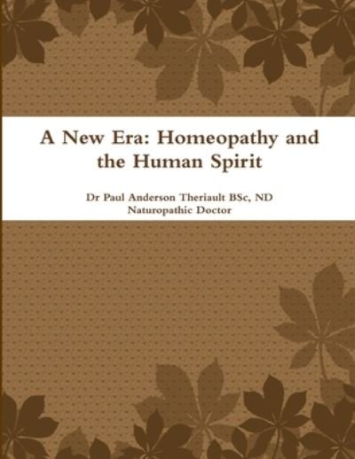 Cover for BSc ND Naturopathic Doctor Theriault · A New Era Homeopathy and the Human Spirit (Paperback Book) (2016)