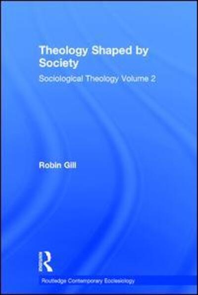 Cover for Robin Gill · Theology Shaped by Society: Sociological Theology Volume 2 - Routledge Contemporary Ecclesiology (Hardcover Book) [New edition] (2012)