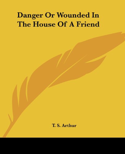 Cover for T. S. Arthur · Danger or Wounded in the House of a Friend (Pocketbok) (2004)