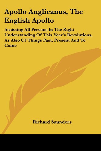 Apollo Anglicanus, the English Apollo: Assisting All Persons in the Right Understanding of This Year's Revolutions, As Also of Things Past, Present and to Come - Richard Saunders - Książki - Kessinger Publishing, LLC - 9781428615984 - 26 maja 2006