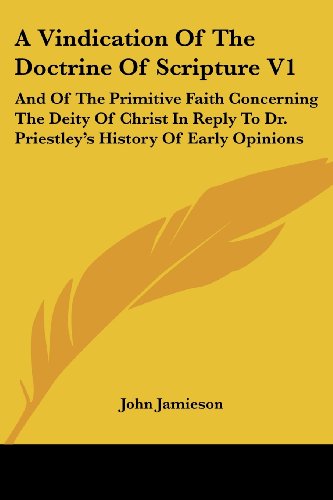 A Vindication of the Doctrine of Scripture V1: and of the Primitive Faith Concerning the Deity of Christ in Reply to Dr. Priestley's History of Early Opinions - John Jamieson - Books - Kessinger Publishing, LLC - 9781430454984 - January 17, 2007
