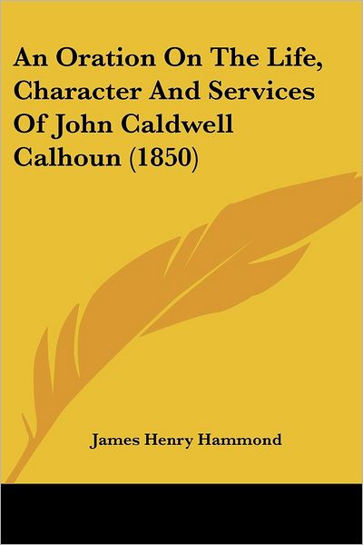 Cover for James Henry Hammond · An Oration on the Life, Character and Services of John Caldwell Calhoun (1850) (Paperback Book) (2008)