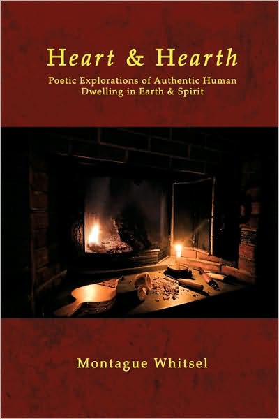 Cover for Montague Whitsel · Heart &amp; Hearth: Poetic Explorations of Authentic Human Dwelling in Earth &amp; Spirit (Paperback Book) (2009)