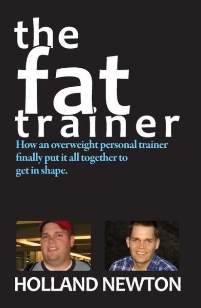 Cover for Holland Newton · The Fat Trainer: How an Overweight Personal Trainer Finally Put It Together to Get in Shape. (Paperback Book) (2009)