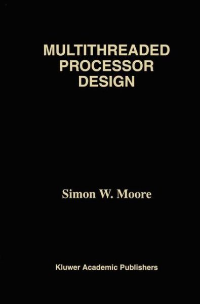 Cover for Moore, Simon W. (University of Cambridge) · Multithreaded Processor Design - the Springer International Series in Engineering and Computer Science (Paperback Book) [Softcover Reprint of the Original 1st Ed. 1996 edition] (2011)