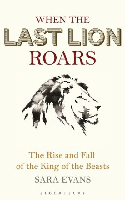 Cover for Evans Sara · When the Last Lion Roars - The Rise and Fall of the King of the Beasts (N/A) (2018)