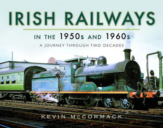 Cover for Kevin McCormack · Irish Railways in the 1950s and 1960s: A Journey Through Two Decades (Hardcover Book) (2017)