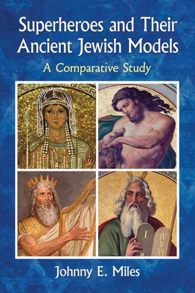 Superheroes and Their Ancient Jewish Parallels: A Comparative Study - Johnny E. Miles - Kirjat - McFarland & Co Inc - 9781476669984 - perjantai 23. maaliskuuta 2018