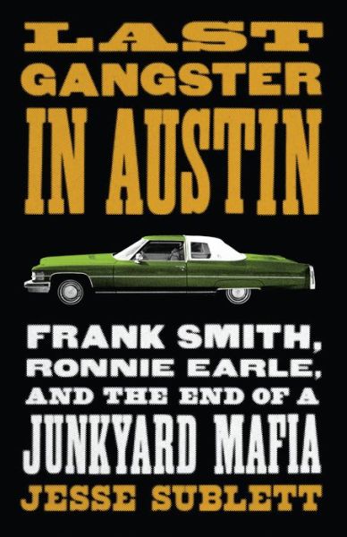 Cover for Jesse Sublett · Last Gangster in Austin: Frank Smith, Ronnie Earle, and the End of a Junkyard Mafia (Paperback Book) (2022)